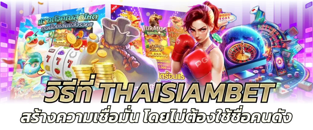วิธีที่ THAISIAMBET สร้างความเชื่อมั่น โดยไม่ต้องใช้ชื่อคนดัง